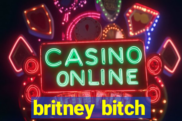 britney bitch